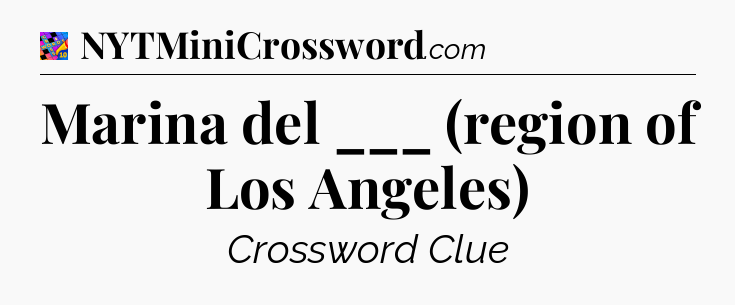 Marina del ___ (region of Los Angeles) Crossword Clue