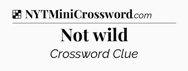 Solution: Not wild - NYT Crossword