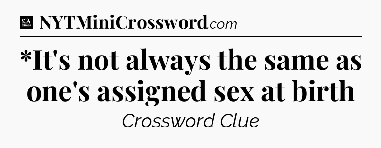 *It's not always the same as one's assigned sex at birth - LA Times Crossword