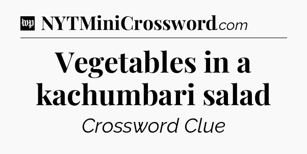 Vegetables in a kachumbari salad Crossword Clue