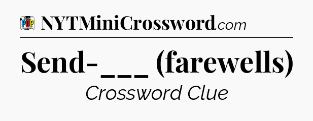 Send-___ (farewells) Crossword Clue