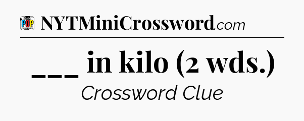 ___ in kilo (2 wds.) Crossword Clue