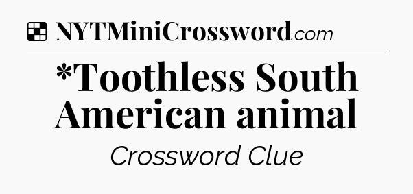 Solution: *Toothless South American animal - NYT Crossword