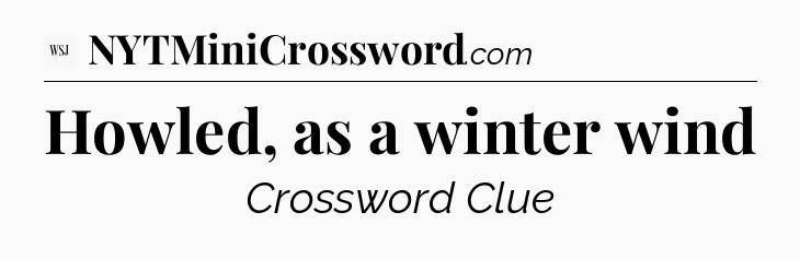 Howled, as a winter wind - WSJ Crossword