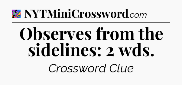 Observes from the sidelines: 2 wds Crossword Clue