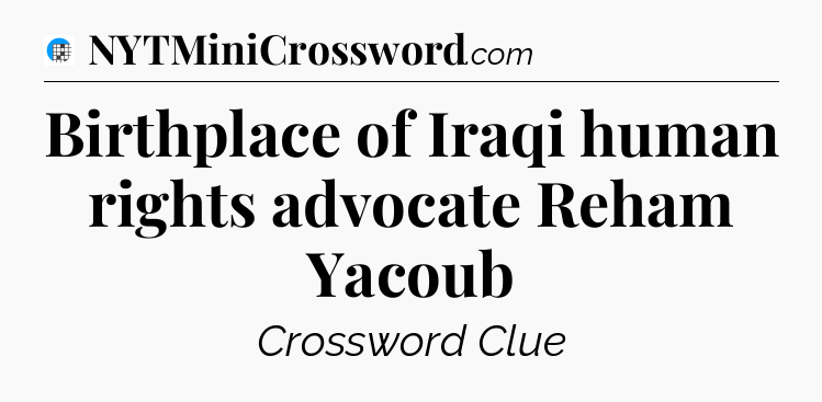 Birthplace of Iraqi human rights advocate Reham Yacoub Crossword Clue