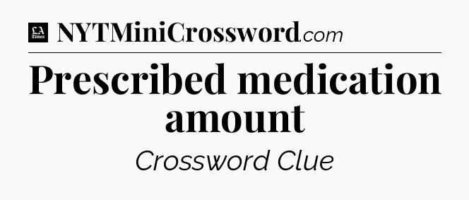 Prescribed medication amount - LA Times Crossword