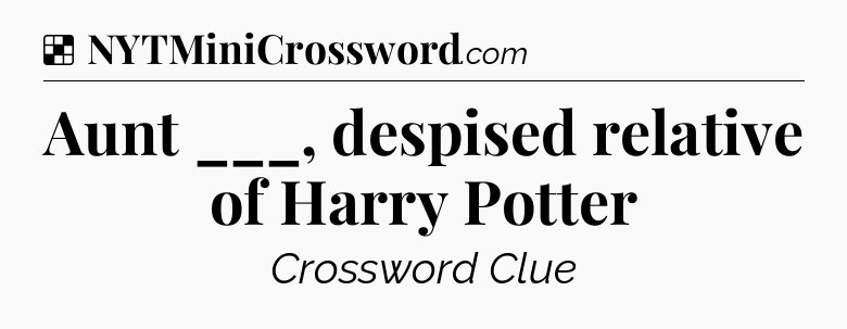 Solution: Aunt ___, despised relative of Harry Potter - NYT Crossword