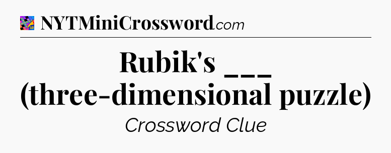 Rubik's ___ (three-dimensional puzzle) Crossword Clue