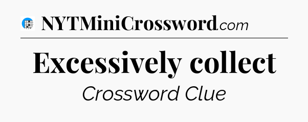 Excessively collect Crossword Clue