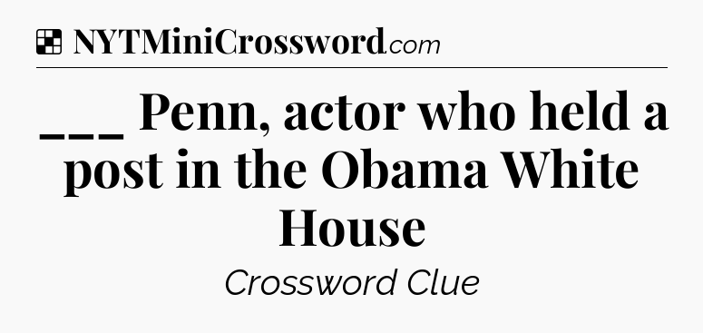 Solution: ___ Penn, actor who held a post in the Obama White House - NYT Crossword