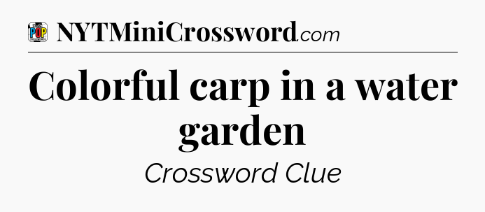 Colorful carp in a water garden Crossword Clue