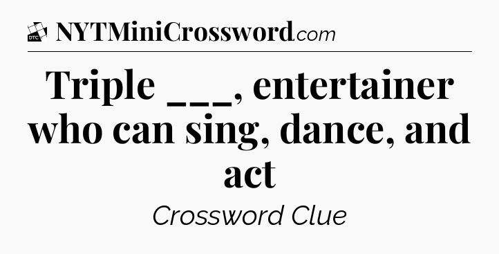 Triple ___, entertainer who can sing, dance, and act - Daily Themed Classic Crossword