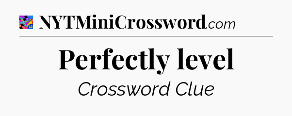 Perfectly level Crossword Clue