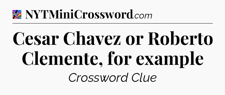 Cesar Chavez or Roberto Clemente, for example Crossword Clue