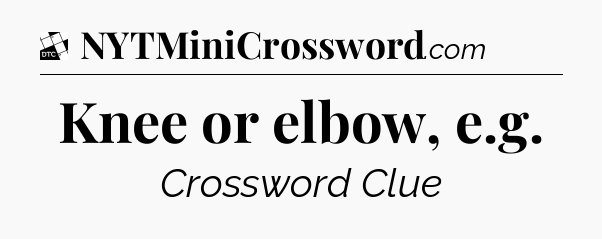 Knee or elbow, e.g - Daily Themed Classic Crossword