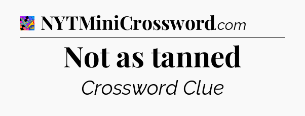 Not as tanned Crossword Clue