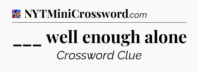 ___ well enough alone Crossword Clue