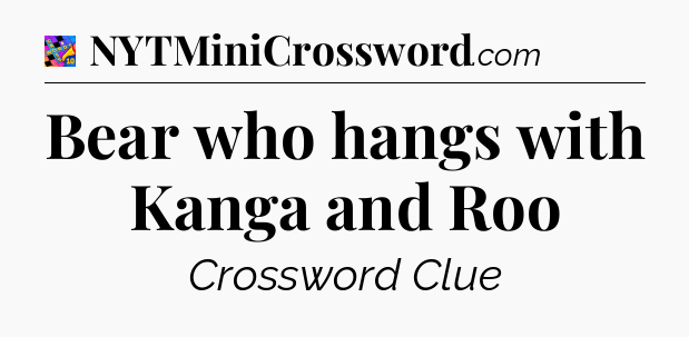 Bear who hangs with Kanga and Roo Crossword Clue