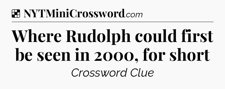 Solution: Where Rudolph could first be seen in 2000, for short - NYT Crossword