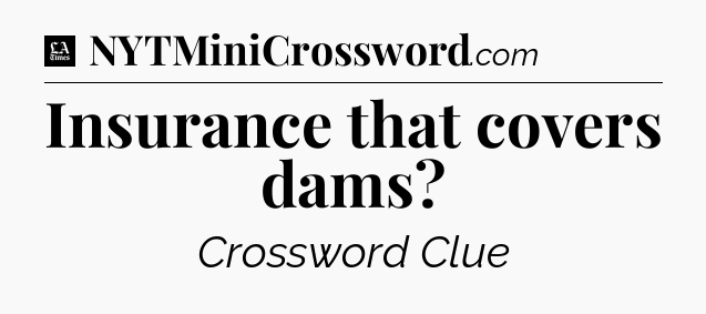 Insurance that covers dams - LA Times Crossword