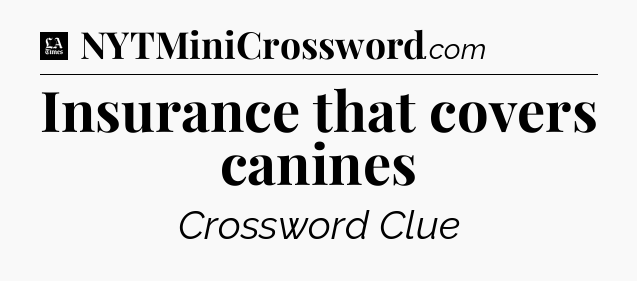 Insurance that covers canines - LA Times Crossword