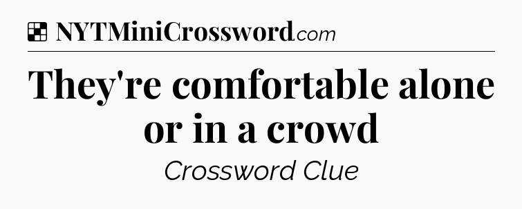 Solution: They're comfortable alone or in a crowd - NYT Crossword