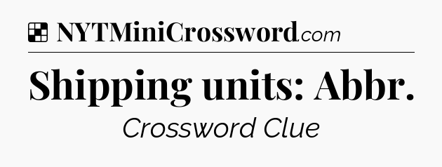 Solution: Shipping units: Abbr - NYT Crossword
