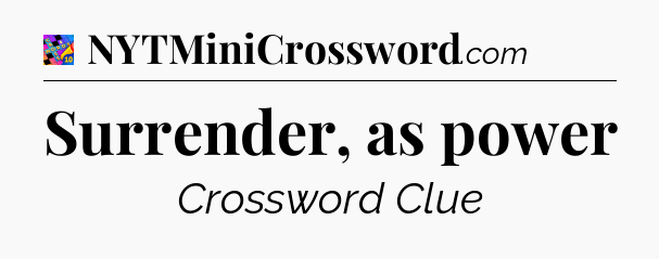 Surrender, as power Crossword Clue