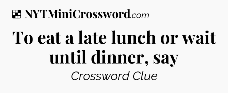 Solution: To eat a late lunch or wait until dinner, say - NYT Crossword
