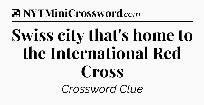 Solution: Swiss city that's home to the International Red Cross - NYT Crossword