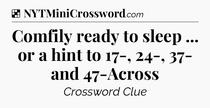 Solution: Comfily ready to sleep ... or a hint to 17-, 24-, 37- and 47-Across - NYT Crossword