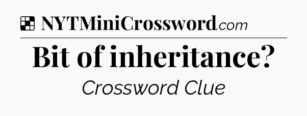 Solution: Bit of inheritance - NYT Crossword