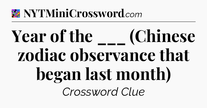 Year of the ___ (Chinese zodiac observance that began last month) Crossword Clue