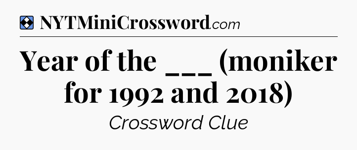 Solution: Year of the ___ (moniker for 1992 and 2018) - NYT Mini Crossword