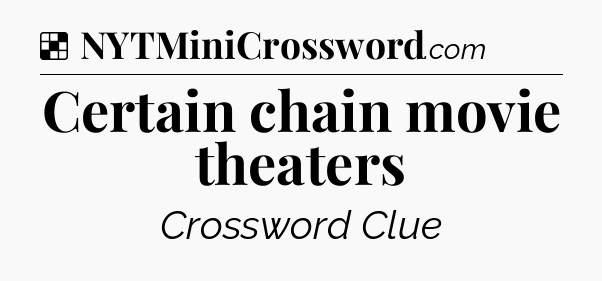 Solution: Certain chain movie theaters - NYT Crossword