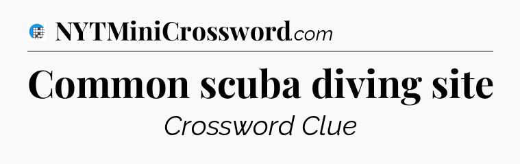 Common scuba diving site Crossword Clue