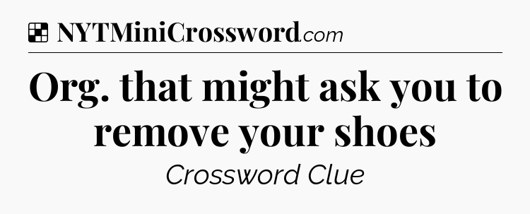 Solution: Org. that might ask you to remove your shoes - NYT Crossword