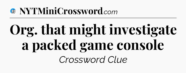 Org. that might investigate a packed game console Crossword Clue