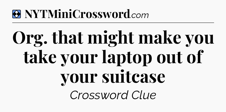 Solution: Org. that might make you take your laptop out of your suitcase - NYT Mini Crossword