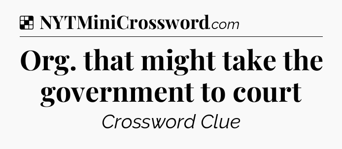 Solution: Org. that might take the government to court - NYT Crossword