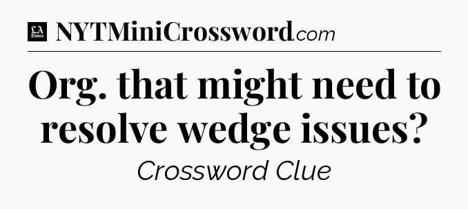 Org. that might need to resolve wedge issues - LA Times Crossword
