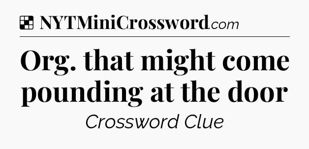 Solution: Org. that might come pounding at the door - NYT Crossword