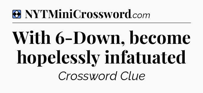Solution: With 6-Down, become hopelessly infatuated - NYT Mini Crossword