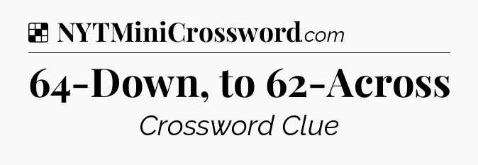 Solution: 64-Down, to 62-Across - NYT Crossword