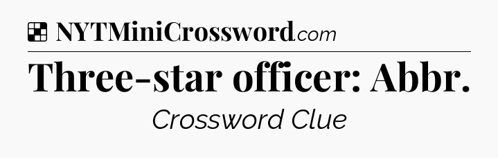 Solution: Three-star officer: Abbr - NYT Crossword