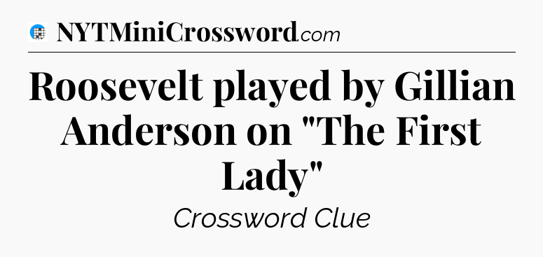 Roosevelt played by Gillian Anderson on 