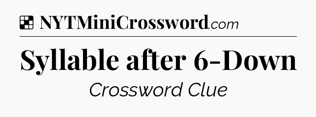 Solution: Syllable after 6-Down - NYT Crossword
