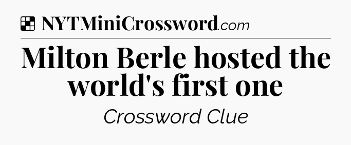 Solution: Milton Berle hosted the world's first one - NYT Crossword
