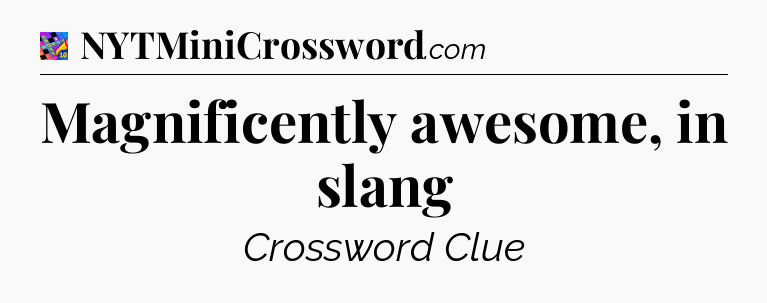 Magnificently awesome, in slang Crossword Clue
